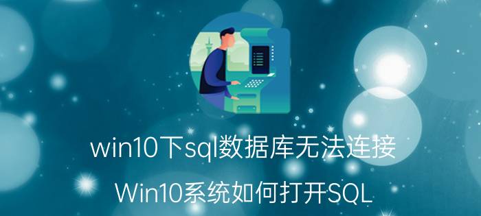 win10下sql数据库无法连接 Win10系统如何打开SQL Server数据库服务？